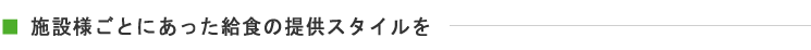 施設様ごとにあった給食の提供スタイルを